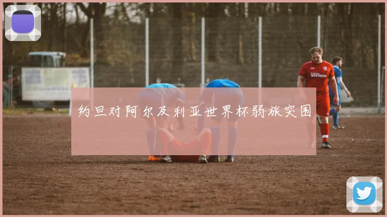 约旦对阿尔及利亚世界杯弱旅突围