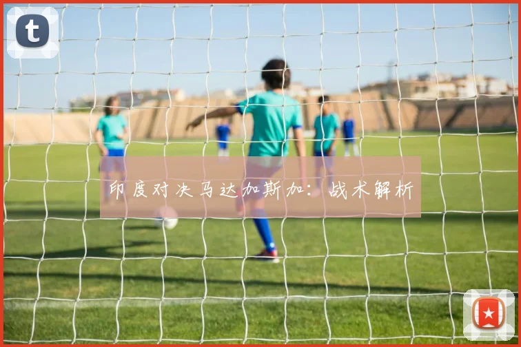 印度对决马达加斯加：战术解析