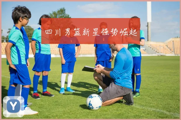 四川男篮新星强势崛起