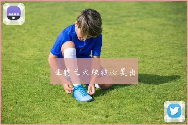 亚特兰大联核心复出