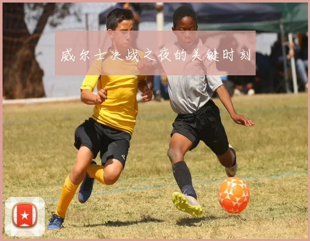威尔士决战之夜的关键时刻