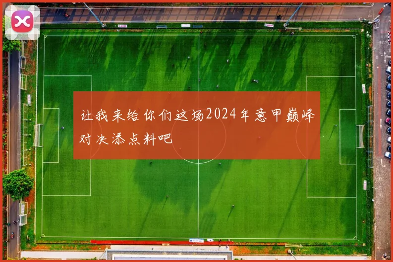 让我来给你们这场2024年意甲巅峰对决添点料吧