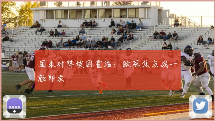 国米对阵埃因霍温,欧冠焦点战一触即发
