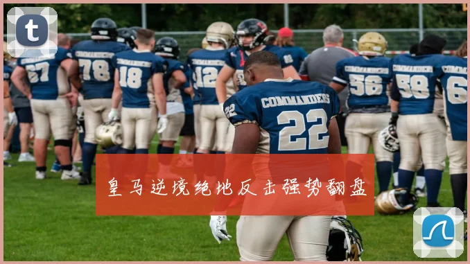 皇马逆境绝地反击强势翻盘