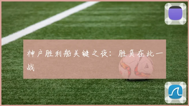 神户胜利船关键之夜：胜负在此一战