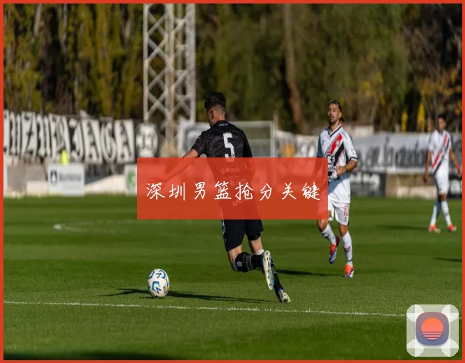 深圳男篮抢分关键