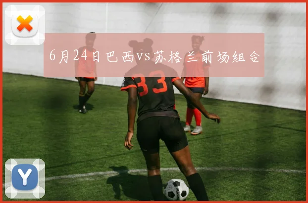 6月24日巴西vs苏格兰前场组合