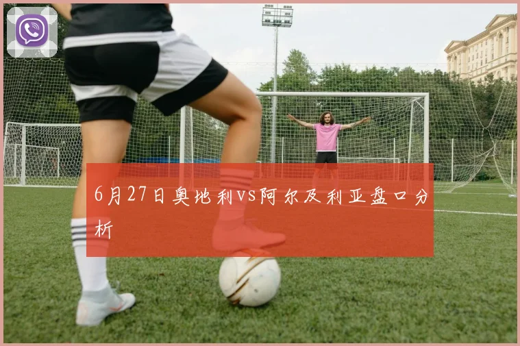6月27日奥地利vs阿尔及利亚盘口分析
