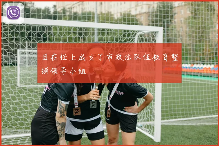 且在任上成立了市政法队伍教育整顿领导小组