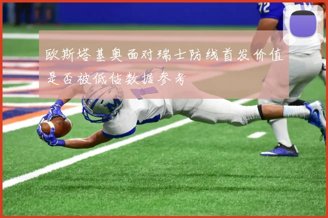 欧斯塔基奥面对瑞士防线首发价值是否被低估数据参考