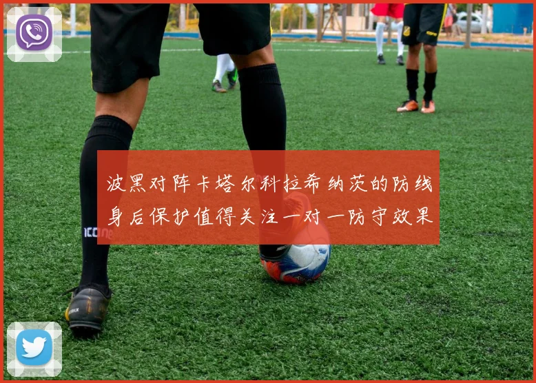 波黑对阵卡塔尔科拉希纳茨的防线身后保护值得关注一对一防守效果