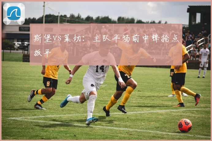 斯堡vs莱切:主队半场前中锋抢点扳平