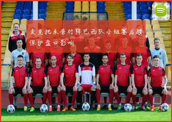 麦克托米奈对阵巴西队小组赛后腰保护盘口影响