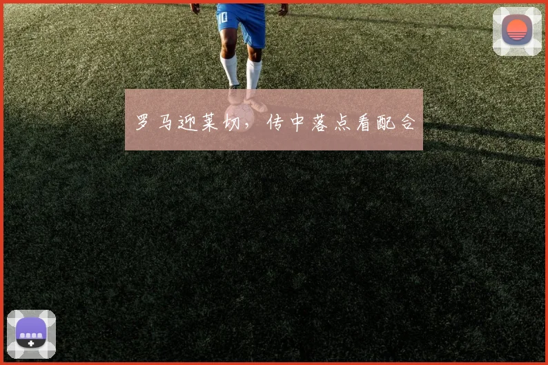 罗马迎莱切，传中落点看配合