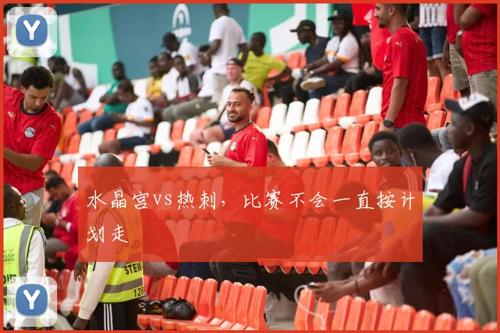 水晶宫vs热刺，比赛不会一直按计划走