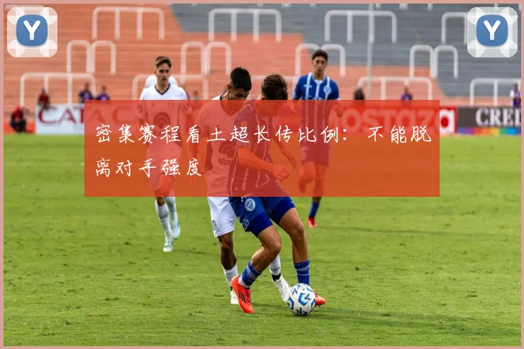 密集赛程看土超长传比例：不能脱离对手强度