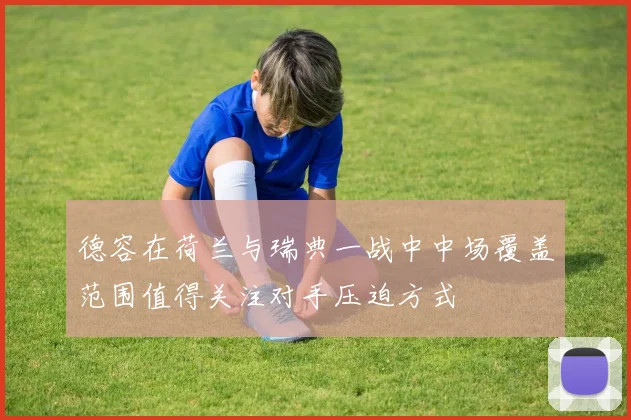 德容在荷兰与瑞典一战中中场覆盖范围值得关注对手压迫方式