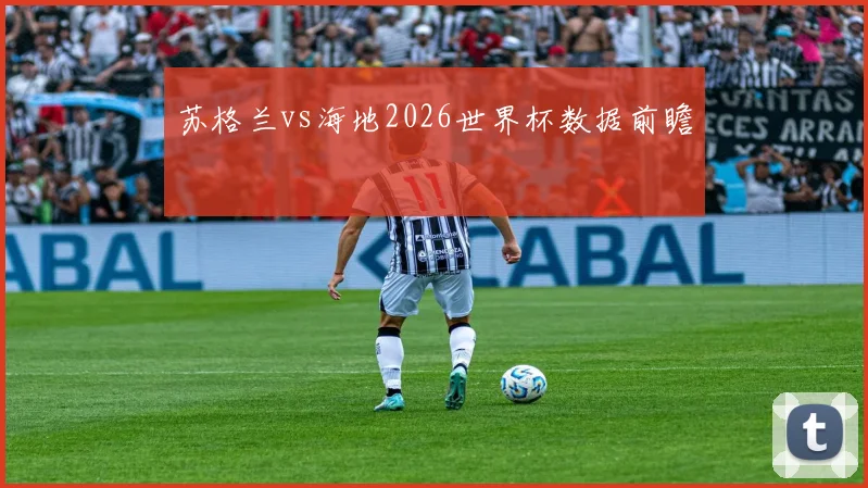 苏格兰vs海地2026世界杯数据前瞻