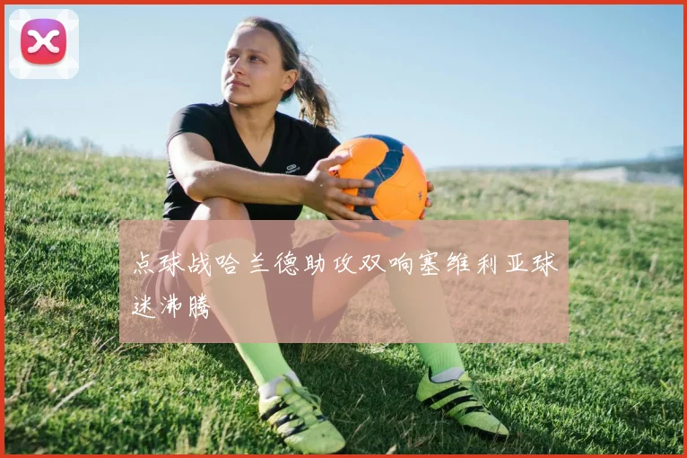 点球战哈兰德助攻双响塞维利亚球迷沸腾