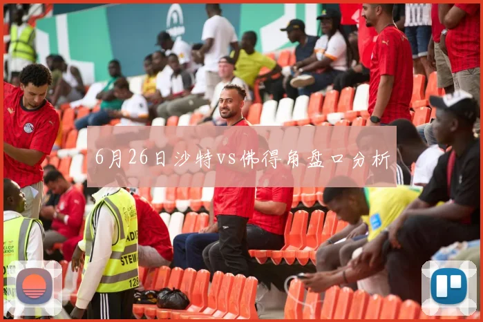 6月26日沙特vs佛得角盘口分析