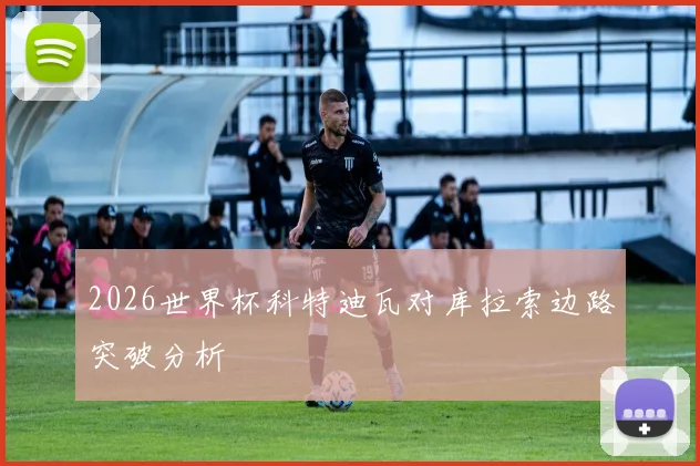 2026世界杯科特迪瓦对库拉索边路突破分析