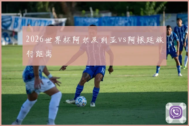 2026世界杯阿尔及利亚vs阿根廷旅行距离