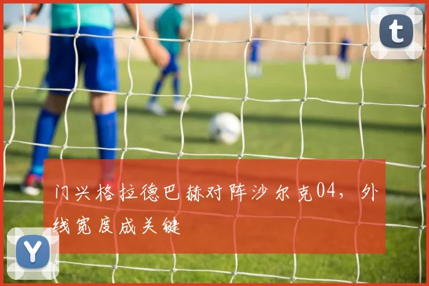门兴格拉德巴赫对阵沙尔克04，外线宽度成关键