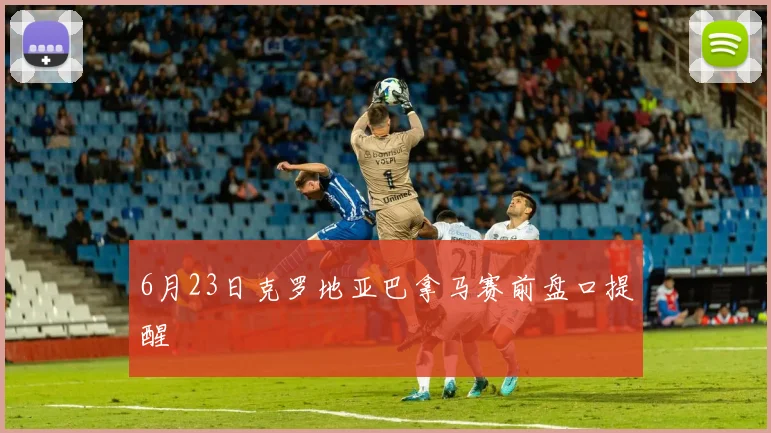 6月23日克罗地亚巴拿马赛前盘口提醒