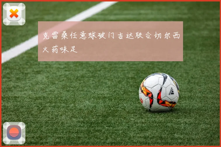 克雷桑任意球破门吉达联合切尔西火药味足