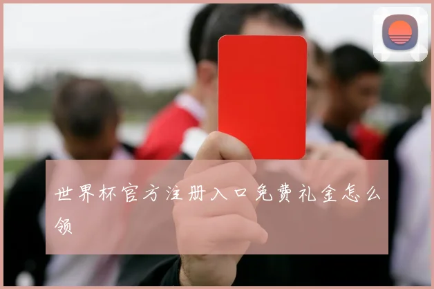 世界杯官方注册入口免费礼金怎么领