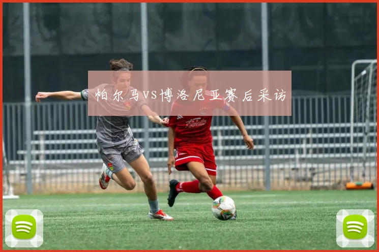帕尔马vs博洛尼亚赛后采访