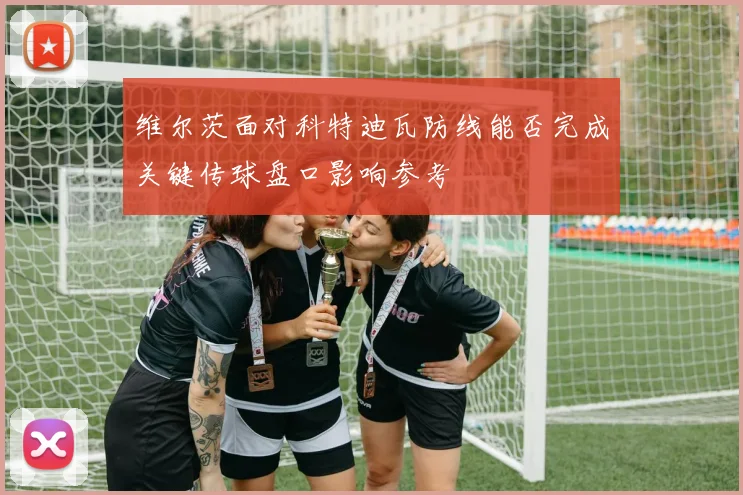 维尔茨面对科特迪瓦防线能否完成关键传球盘口影响参考