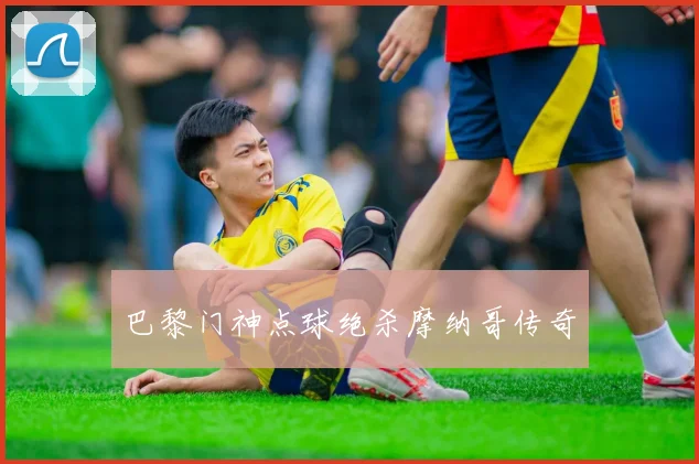 巴黎门神点球绝杀摩纳哥传奇