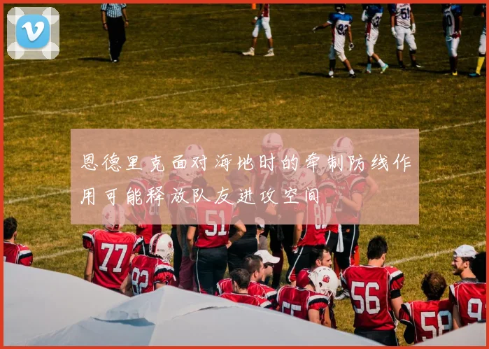 恩德里克面对海地时的牵制防线作用可能释放队友进攻空间