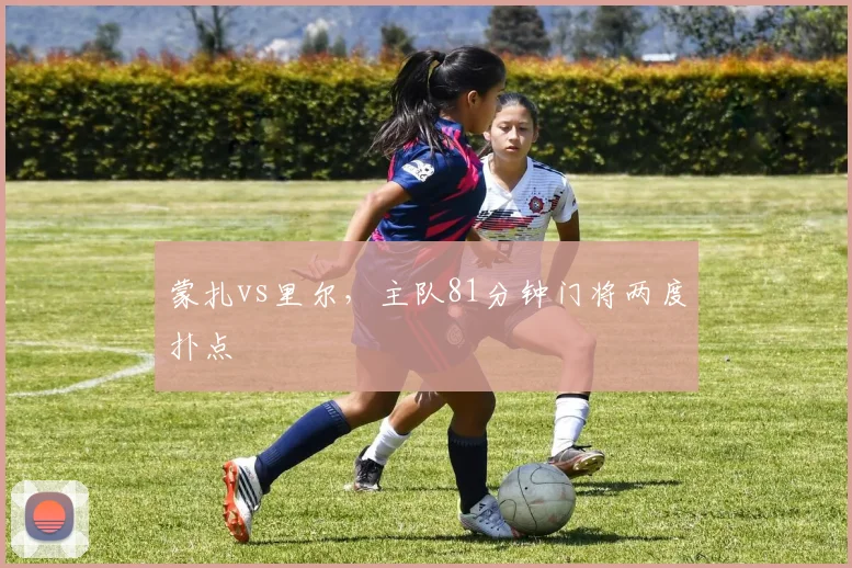 蒙扎vs里尔，主队81分钟门将两度扑点