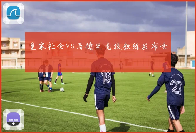 皇家社会vs马德里竞技教练发布会