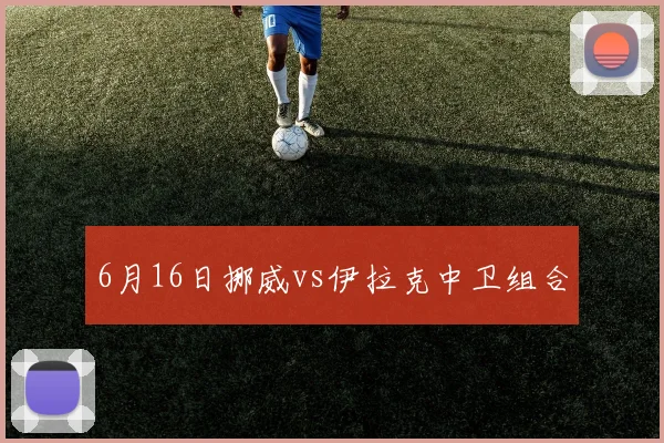 6月16日挪威vs伊拉克中卫组合
