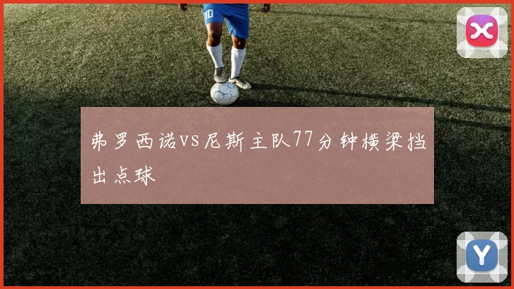 弗罗西诺vs尼斯主队77分钟横梁挡出点球