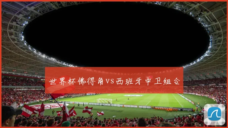 世界杯佛得角vs西班牙中卫组合