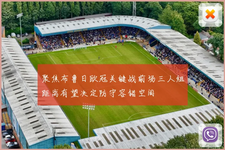 聚焦布鲁日欧冠关键战前场三人组距离有望决定防守容错空间
